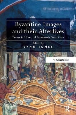 Byzantine Images and their Afterlives: Essays in Honor of Annemarie Weyl Carr [Hardcover] Jones, Lynn