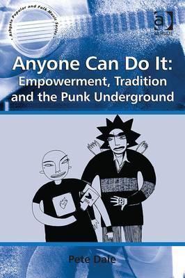 Anyone Can Do It: Empowerment, Tradition and the Punk Underground (Ashgate Popular and Folk Music Series)
