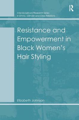 Resistance and Empowerment in Black Women's Hair Styling (Interdisciplinary Research Series in Ethnic, Gender and Class Relations)