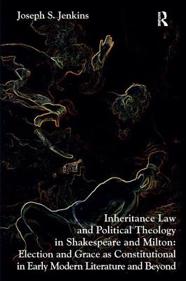 Inheritance Law and Political Theology in Shakespeare and Milton: Election and Grace as Constitutional in Early Modern Literature and Beyond [Hardcover] Jenkins, Joseph S.