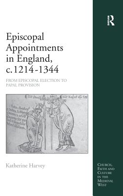 Episcopal Appointments in England, c. 12141344: From Episcopal Election to Papal Provision (Church, Faith and Culture in the Medieval West) [Hardcover] Harvey, Katherine