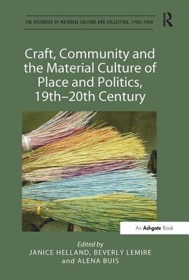 Craft, Community and the Material Culture of Place and Politics, 19th-20th Century (The Histories of Material Culture and Collecting, 1700-1950)