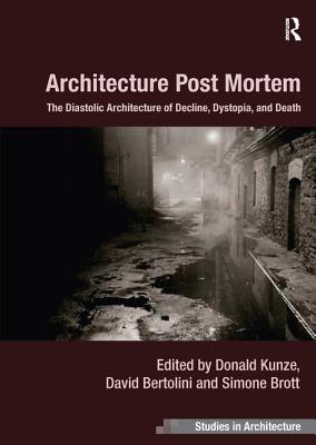 Architecture Post Mortem: The Diastolic Architecture of Decline, Dystopia, and Death (Ashgate Studies in Architecture)