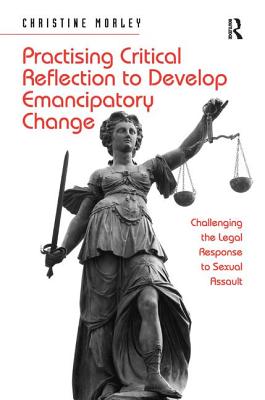 Practising Critical Reflection to Develop Emancipatory Change: Challenging the Legal Response to Sexual Assault [Hardcover] Morley, Christine