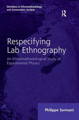 Respecifying Lab Ethnography: An Ethnomethodological Study of Experimental Physics (Directions in Ethnomethodology and Conversation Analysis)