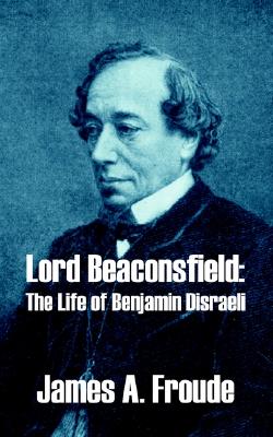 Lord Beaconsfield: The Life of Benjamin Disraeli