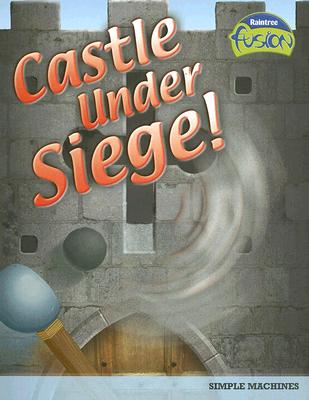 Castle Under Siege!: Simple Machines (Raintree Fusion: Physical Science)