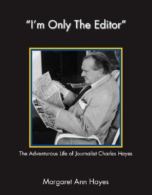 I'm Only the Editor: The Adventurous Life of Journalist Charles Hayes