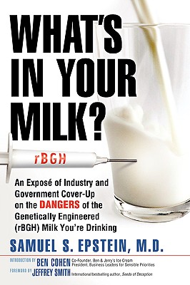 What's In Your Milk: An Expos of Industry and Government Cover-Up on the Dangers of the Genetically Engineered (rBGH) Milk You're Drinking