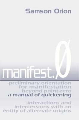 Manfest.0: Preliminary Orientation for Manifestation Beyond Point Zero - Interactions and Intercessons with an Entity of Alternate Origins
