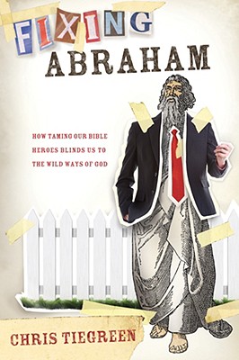 Image for Fixing Abraham: How Taming Our Bible Heroes Blinds Us to the Wild Ways of God