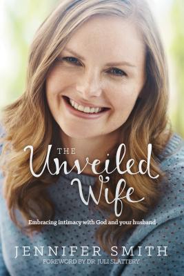 The Unveiled Wife: Embracing Intimacy with God and Your Husband [Paperback] Smith, Jennifer and Slattery, Juli