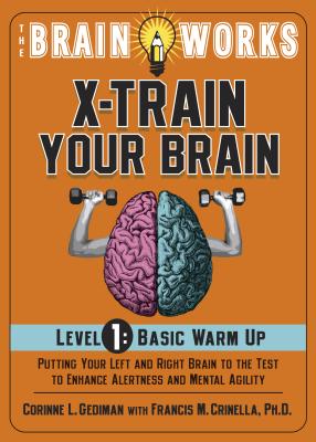 Brain Works X-Train Your Brain Level 1: Basic Warm Up: Putting Your Left and Right Brain to the Test to Enhance Alertness and Mental Agility