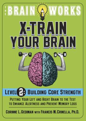 Brain Works X-Train Your Brain Level 2: Building Core Strength: Putting Your Left and Right Brain to the Test to Enhance Alertness and Mental Agility