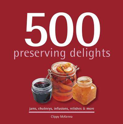 Image for 500 Preserving Delights: Jams, Chutneys, Infusions, Relishes & More (500.cookbooks/Recipes) 500 Preserving Delights: Jams, Chutneys, Infusions, Relishes & More (500.cookbooks/Recipes)