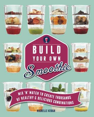 Image for Build Your Own Smoothie: Mix'n'Match To Create Thousands of Healthy & Delicious Combinations