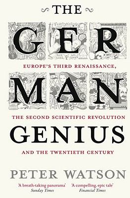 The German Genius: Europe's Third Renaissance, the Second Scientific Revolution and the Twentieth Century