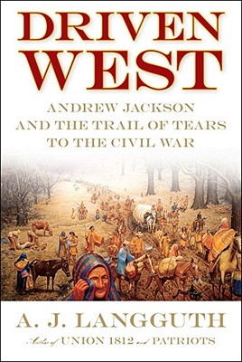 Driven West Andrew Jackson and the Trail of Tears to the Civil War