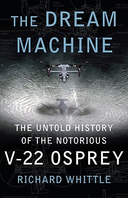 The Dream Machine The Untold History Of The Notorious V-22 Osprey