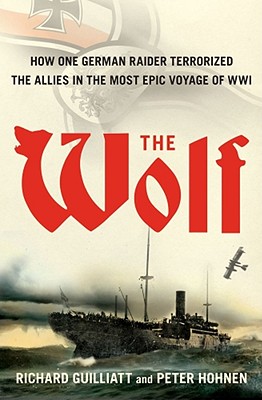 Wolf: How One German Raider Terrorized the Allies in the Most Epic Voyage of WWI