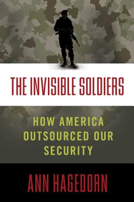Image for The Invisible Soldiers: How America Outsourced Our Security The Invisible Soldiers: How America Outsourced Our Security