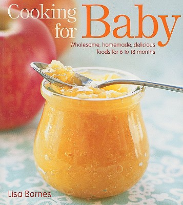 Cooking for Baby Wholesome, Homemade, Delicious Foods for 6 to 18 Months