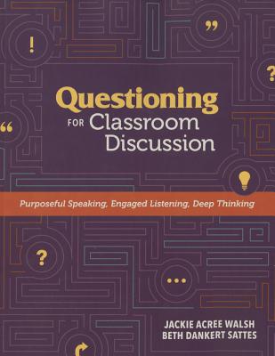 Questioning for Classroom Discussion: Purposeful Speaking, Engaged Listening, Deep Thinking