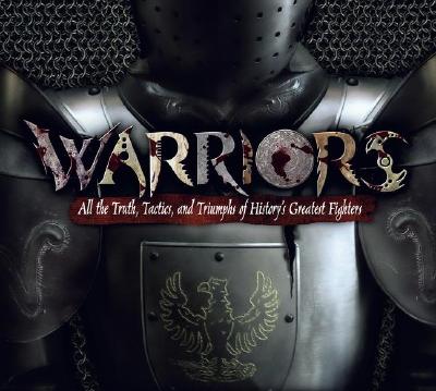 Warriors: All the Truth, Tactics, and Triumphs of History's Greatest Fighters