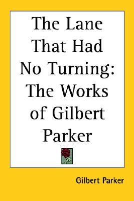 The Lane That Had No Turning: The Works of Gilbert Parker