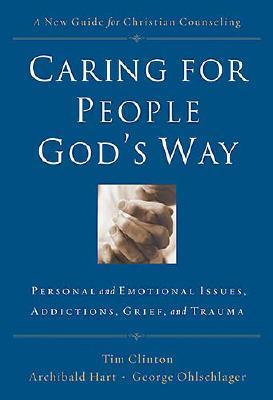Caring for People God's Way: Personal And Emotional Issues, Addictions, Grief, And Trauma