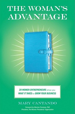 The Woman's Advantage 20 Women Entrepreneurs Show You What It Takes to Grow Your Business
