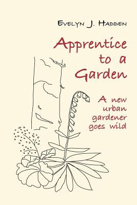 Apprentice To A Garden A New Urban Gardener Goes Wild