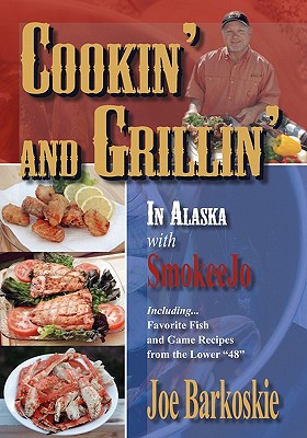 Cookin' and Grillin' in Alaska With SmokeeJo: IncludingFavorite Fish and Game Recipes from the Lower 48