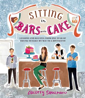 Sitting in Bars with Cake: Lessons and Recipes from One Year of Trying to Bake My Way to a Boyfriend [Hardcover] Shulman, Audrey