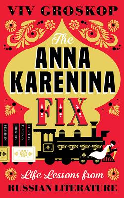 The Anna Karenina Fix: Life Lessons from Russian Literature [Hardcover] Groskop, VIV