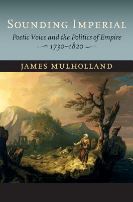 Sounding Imperial: Poetic Voice and the Politics of Empire, 17301820