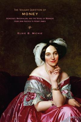 Image for The Vulgar Question of Money: Heiresses, Materialism, and the Novel of Manners from Jane Austen to Henry James