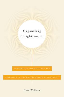Organizing Enlightenment: Information Overload and the Invention of the Modern Research University