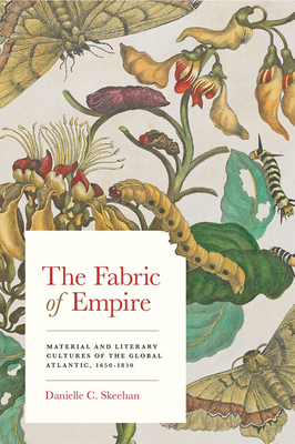 The Fabric of Empire: Material and Literary Cultures of the Global Atlantic, 1650-1850 (Studies in Early American Economy and Society from the Library Company of Philadelphia)
