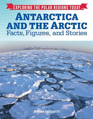 Antarctica and the Arctic: Facts, Figures, and Stories (Exploring the Polar Regions Today)