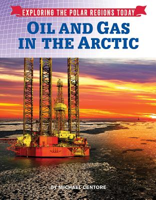 Oil and Gas in the Arctic (Exploring the Polar Regions Today)