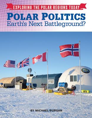 Polar Politics: Earth's Next Battlegrounds (Exploring the Polar Regions Today)