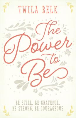 The Power to Be: A 40-day Devotional: Be Still, Be Grateful, Be Strong, Be Courageous
