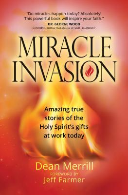 Miracle Invasion Amazing True Stories of the Holy Spirit's Gifts At Work Today