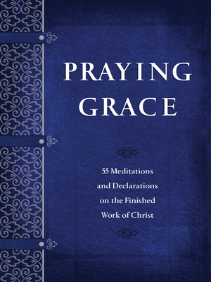 Praying Grace: 55 Meditations & Declarations on the Finished Work of Christ (Faux Leather) A 55-Day Journey to Transform Your Prayer Life