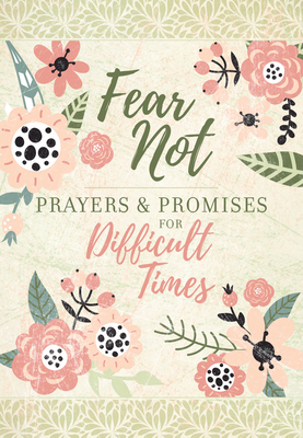 Fear Not: Prayers & Promises for Difficult Times Includes Encouraging Scriptures, Heartfelt Prayers and Prompting Questions to Help Navigate Lifes Painful Moments