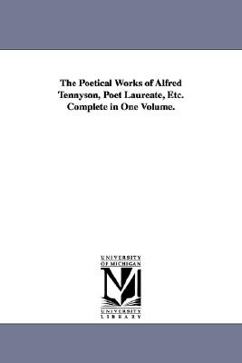 The Poetical Works of Alfred Tennyson, Poet Laureate, etc. Complete in One Volume [The Michigan Historical Reprint Series]