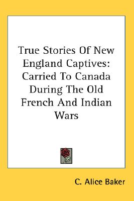 True Stories of New England Captives Carried to Canada During the old French and Indian Wars