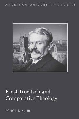 Ernst Troeltsch and Comparative Theology (American University Studies)