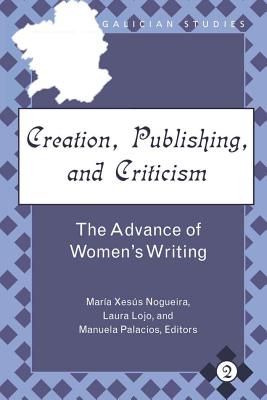 Creation, Publishing, and Criticism: The Advance of Womens Writing (Galician Studies)